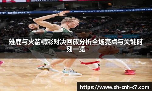 雄鹿与火箭精彩对决回放分析全场亮点与关键时刻一览